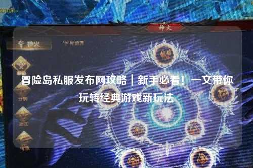 冒险岛私服发布网攻略|新手必看!一文带你玩转经典游戏新玩法