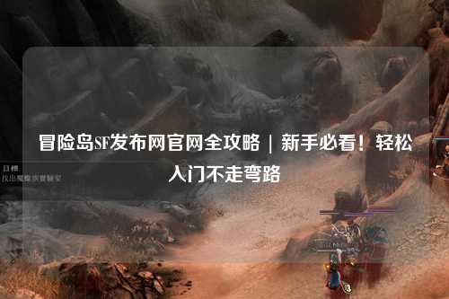 冒险岛SF发布网官网全攻略 | 新手必看!轻松入门不走弯路