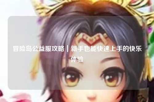 冒险岛公益服攻略|新手也能快速上手的快乐体验