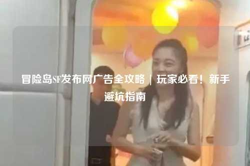 冒险岛SF发布网广告全攻略 | 玩家必看!新手避坑指南