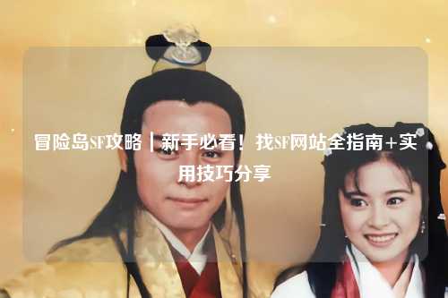 冒险岛SF攻略|新手必看!找SF网站全指南+实用技巧分享✨