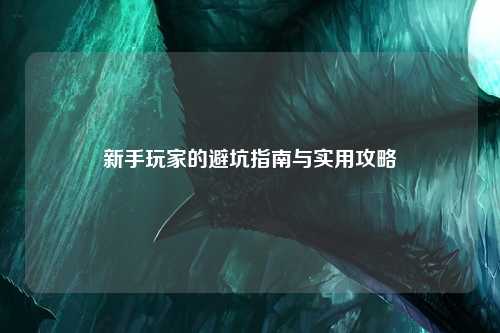 新手玩家的避坑指南与实用攻略