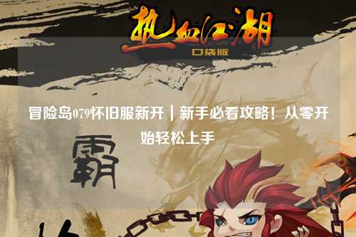 冒险岛079怀旧服新开|新手必看攻略!从零开始轻松上手