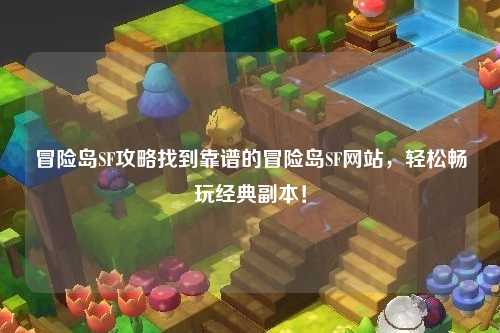 冒险岛SF攻略找到靠谱的冒险岛SF网站,轻松畅玩经典副本!
