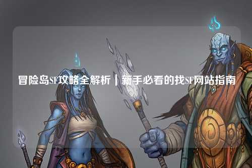 冒险岛SF攻略全解析｜新手必看的找SF网站指南