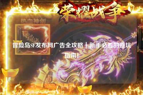 冒险岛SF发布网广告全攻略|新手必看的避坑指南!