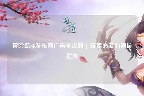 冒险岛SF发布网广告全攻略 | 玩家必看的避坑指南