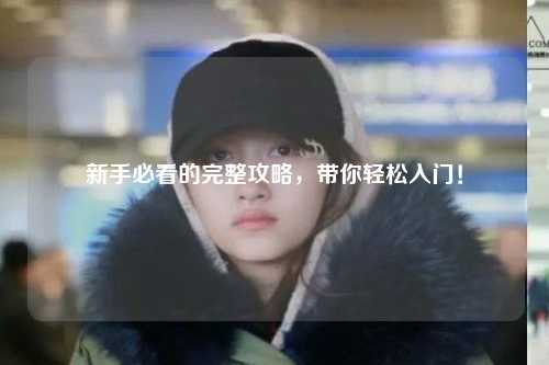 新手必看的完整攻略,带你轻松入门!