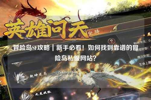 冒险岛SF攻略|新手必看!如何找到靠谱的冒险岛私服网站?