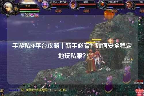 手游私SF平台攻略|新手必看!如何安全稳定地玩私服?