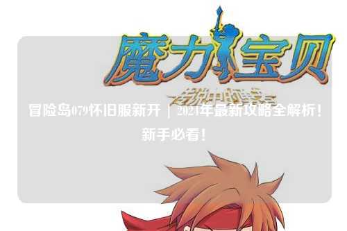 冒险岛079怀旧服新开 | 2024年最新攻略全解析!新手必看!