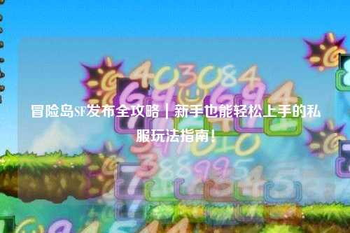 冒险岛SF发布全攻略|新手也能轻松上手的私服玩法指南!