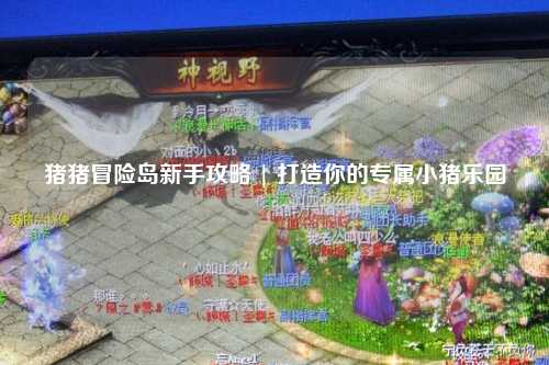 猪猪冒险岛新手攻略 | 打造你的专属小猪乐园