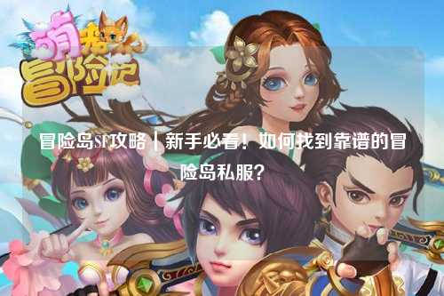 冒险岛SF攻略|新手必看!如何找到靠谱的冒险岛私服?