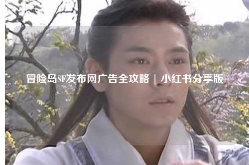冒险岛SF发布网广告全攻略 | 小红书分享版
