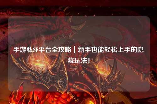 手游私SF平台全攻略｜新手也能轻松上手的隐藏玩法！