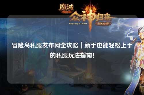 冒险岛私服发布网全攻略|新手也能轻松上手的私服玩法指南!