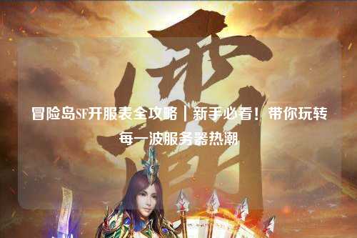 冒险岛SF开服表全攻略|新手必看!带你玩转每一波服务器热潮