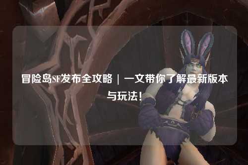 冒险岛SF发布全攻略 | 一文带你了解最新版本与玩法!