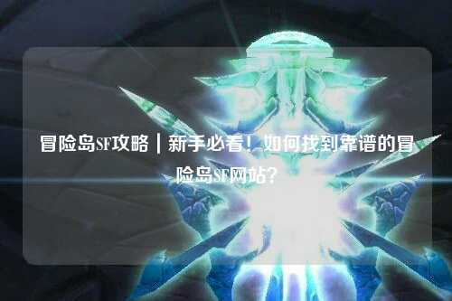 冒险岛SF攻略|新手必看!如何找到靠谱的冒险岛SF网站?