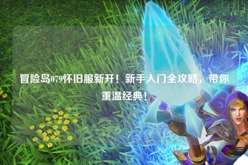 冒险岛079怀旧服新开!新手入门全攻略,带你重温经典!