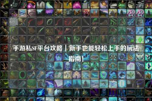 手游私SF平台攻略|新手也能轻松上手的玩法指南!
