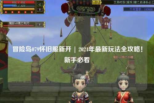 冒险岛079怀旧服新开 | 2024年最新玩法全攻略!新手必看