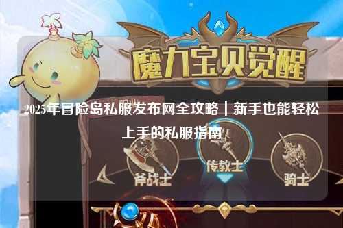 2025年冒险岛私服发布网全攻略|新手也能轻松上手的私服指南