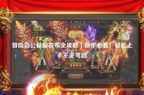 冒险岛公益服发布全攻略|新手必看!轻松上手不走弯路