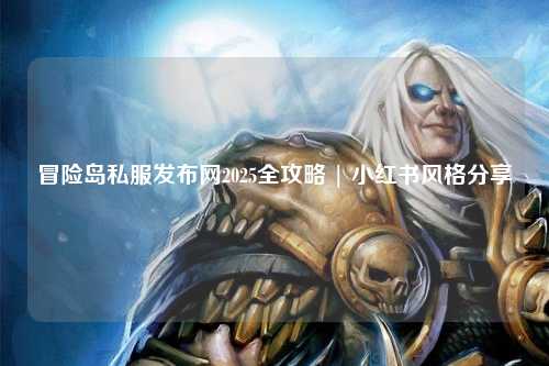 冒险岛私服发布网2025全攻略 | 小红书风格分享