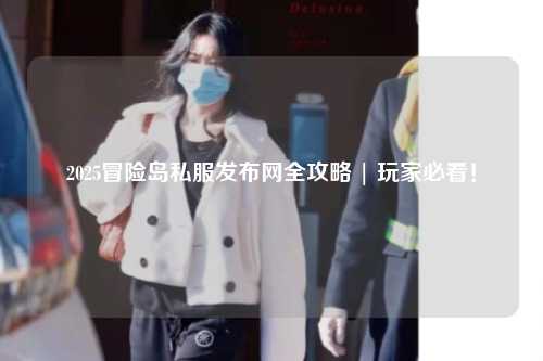 2025冒险岛私服发布网全攻略 | 玩家必看!