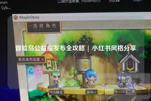 冒险岛公益服发布全攻略 | 小红书风格分享