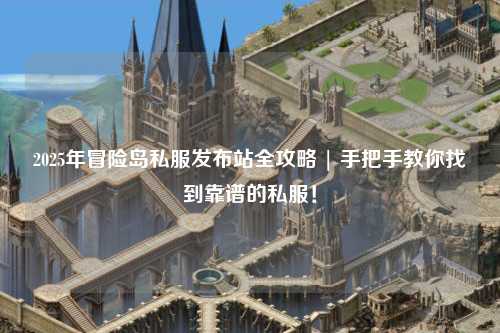 2025年冒险岛私服发布站全攻略 | 手把手教你找到靠谱的私服!