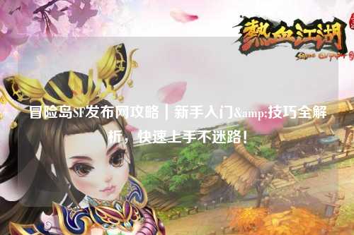 冒险岛SF发布网攻略|新手入门&技巧全解析,快速上手不迷路!
