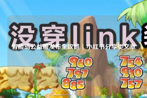 冒险岛公益服发布全攻略 | 小红书分享类文章