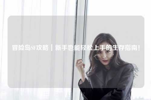 冒险岛SF攻略|新手也能轻松上手的生存指南!