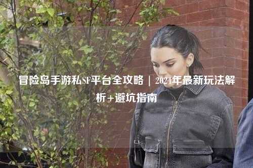 冒险岛手游私SF平台全攻略 | 2024年最新玩法解析+避坑指南