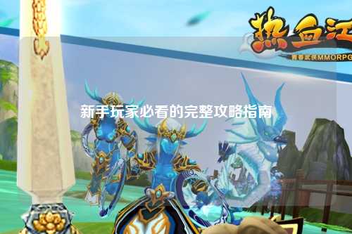 新手玩家必看的完整攻略指南