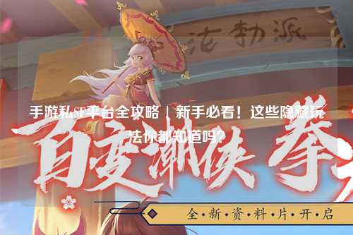 手游私SF平台全攻略 | 新手必看!这些隐藏玩法你都知道吗?