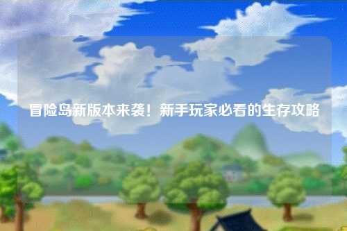 冒险岛新版本来袭!新手玩家必看的生存攻略✨
