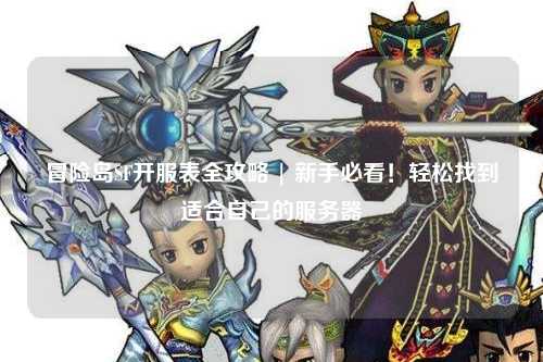 冒险岛SF开服表全攻略 | 新手必看!轻松找到适合自己的服务器
