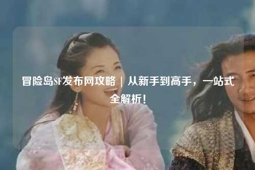 冒险岛SF发布网攻略 | 从新手到高手,一站式全解析!