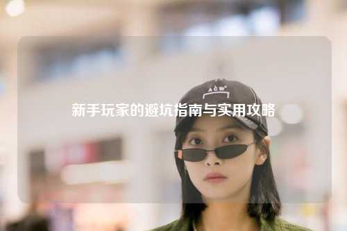 新手玩家的避坑指南与实用攻略