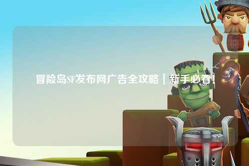 冒险岛SF发布网广告全攻略|新手必看!