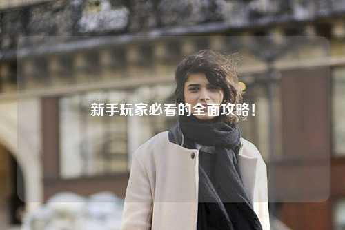 新手玩家必看的全面攻略!