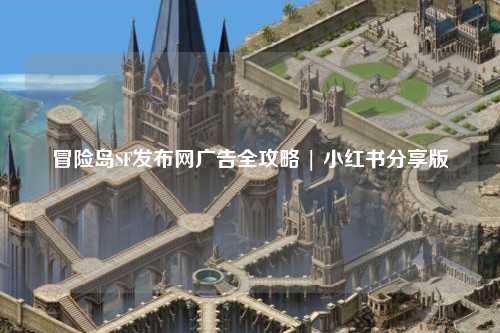 冒险岛SF发布网广告全攻略 | 小红书分享版