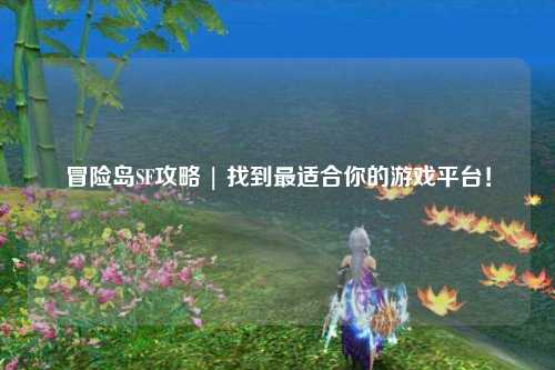 冒险岛SF攻略 | 找到最适合你的游戏平台!