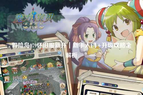 冒险岛079怀旧服新开|新手入门+升级攻略全解析