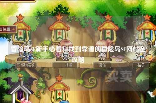 冒险岛SF新手必看!找到靠谱的冒险岛SF网站全攻略