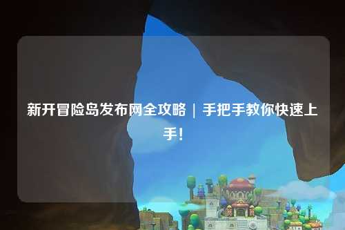 新开冒险岛发布网全攻略 | 手把手教你快速上手！